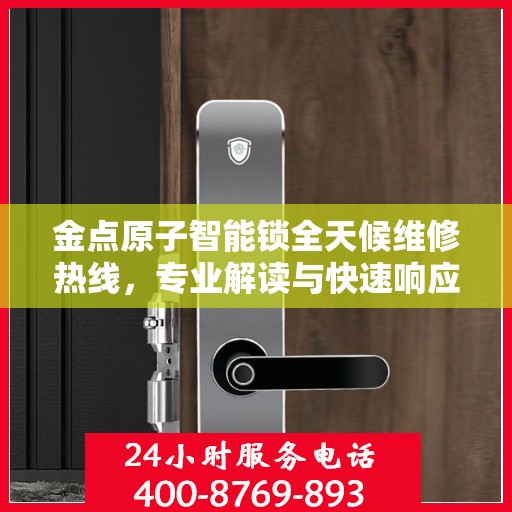金点原子智能锁全天候维修热线，专业解读与快速响应服务