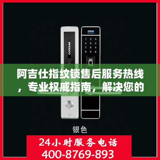 阿吉仕指纹锁售后服务热线，专业权威指南，解决您的锁事无忧！