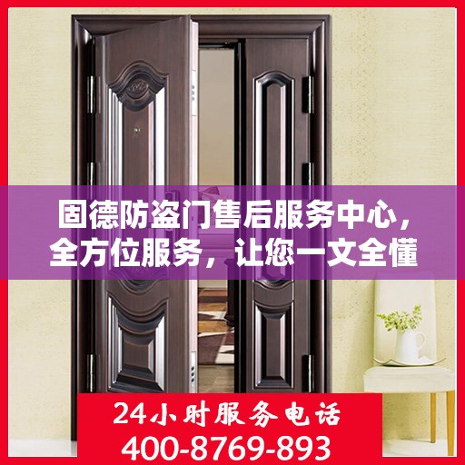 固德防盗门售后服务中心，全方位服务，让您一文全懂！