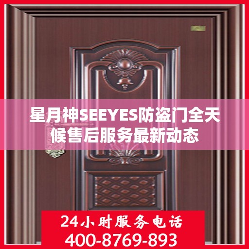 星月神SEEYES防盗门全天候售后服务最新动态
