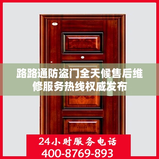 路路通防盗门全天候售后维修服务热线权威发布