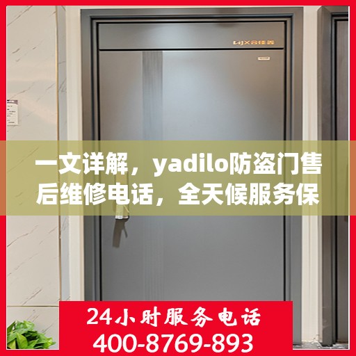 一文详解，yadilo防盗门售后维修电话，全天候服务保障您的安全门问题