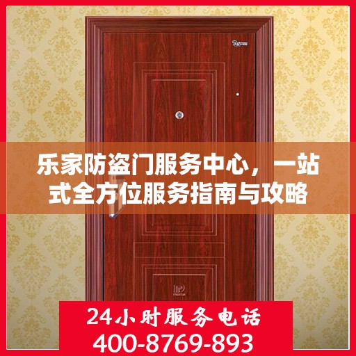 乐家防盗门服务中心，一站式全方位服务指南与攻略