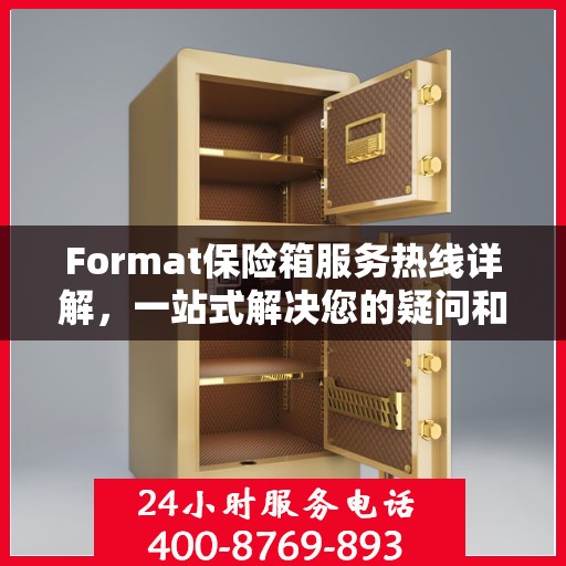 Format保险箱服务热线详解，一站式解决您的疑问和需求