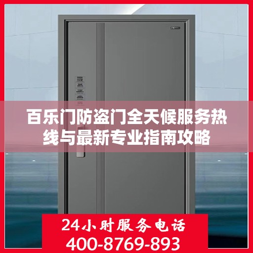 百乐门防盗门全天候服务热线与最新专业指南攻略