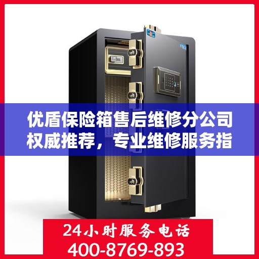 优盾保险箱售后维修分公司权威推荐，专业维修服务指南
