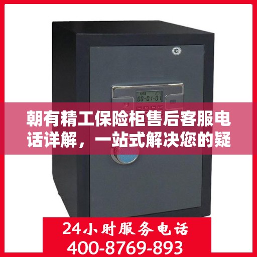 朝有精工保险柜售后客服电话详解，一站式解决您的疑问与需求