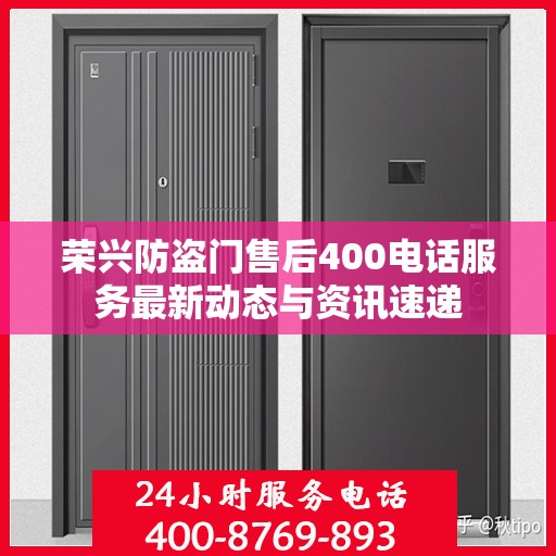 荣兴防盗门售后400电话服务最新动态与资讯速递