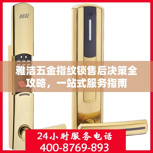 雅洁五金指纹锁售后决策全攻略，一站式服务指南
