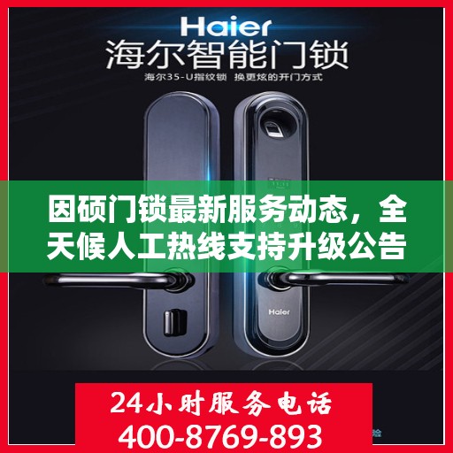 因硕门锁最新服务动态，全天候人工热线支持升级公告