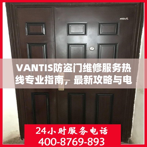 VANTIS防盗门维修服务热线专业指南，最新攻略与电话速查