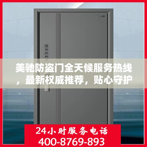 美驰防盗门全天候服务热线，最新权威推荐，贴心守护您的安全门户