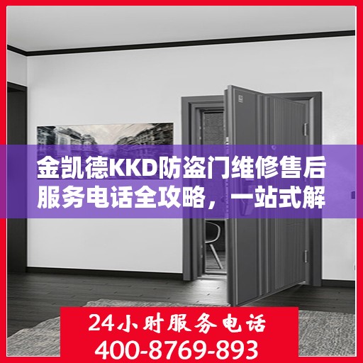 金凯德KKD防盗门维修售后服务电话全攻略，一站式解决方案与贴心服务体验