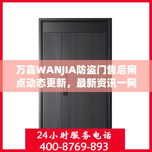 万嘉WANJIA防盗门售后网点动态更新，最新资讯一网打尽