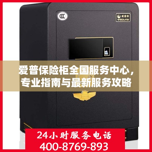 爱普保险柜全国服务中心，专业指南与最新服务攻略