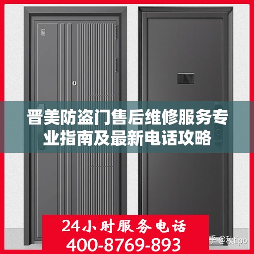 晋美防盗门售后维修服务专业指南及最新电话攻略