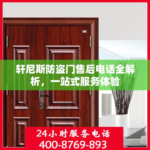 轩尼斯防盗门售后电话全解析，一站式服务体验