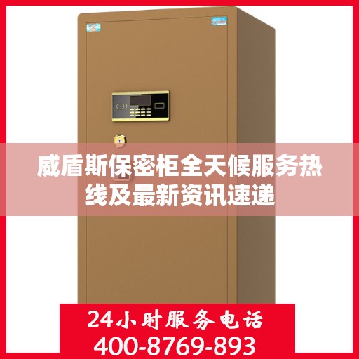 威盾斯保密柜全天候服务热线及最新资讯速递