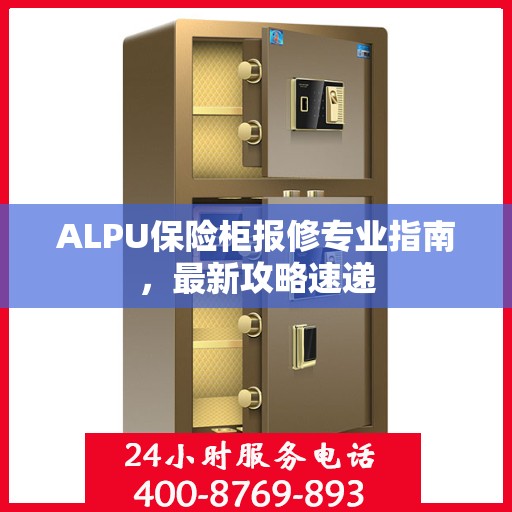 ALPU保险柜报修专业指南，最新攻略速递