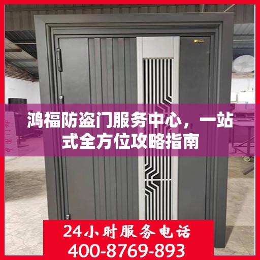 鸿福防盗门服务中心，一站式全方位攻略指南