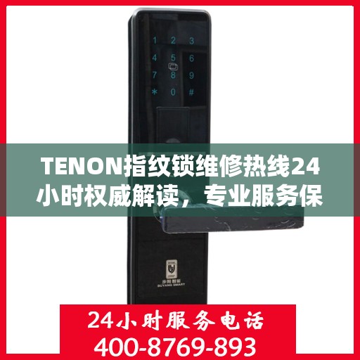 TENON指纹锁维修热线24小时权威解读，专业服务保障，贴心守护您的安全锁事