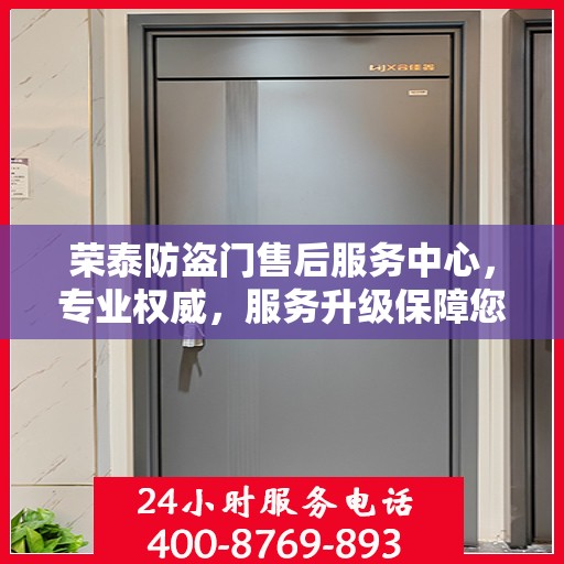 荣泰防盗门售后服务中心，专业权威，服务升级保障您的安全需求
