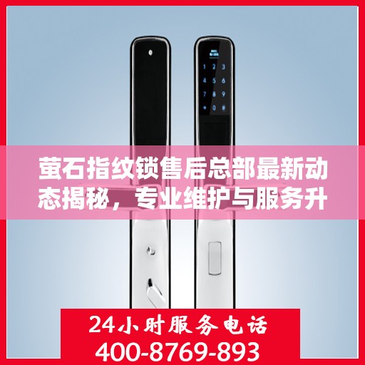 萤石指纹锁售后总部最新动态揭秘，专业维护与服务升级同步进行