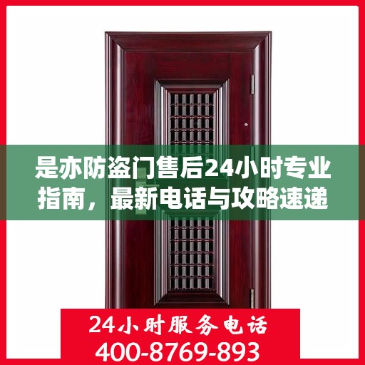 是亦防盗门售后24小时专业指南，最新电话与攻略速递