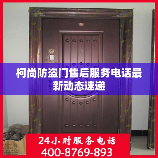 柯尚防盗门售后服务电话最新动态速递