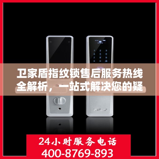卫家盾指纹锁售后服务热线全解析，一站式解决您的疑问和需求