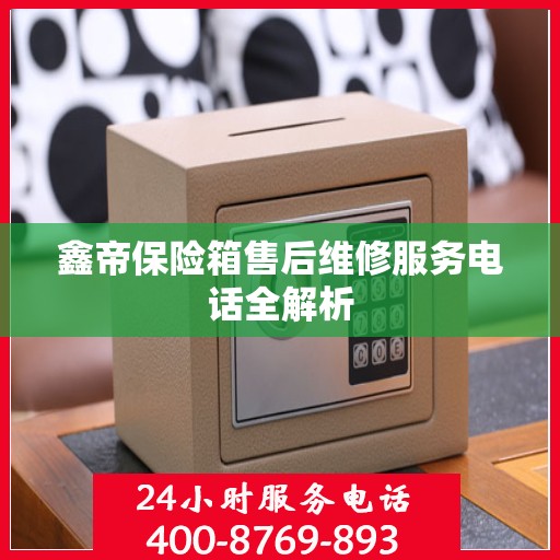 鑫帝保险箱售后维修服务电话全解析