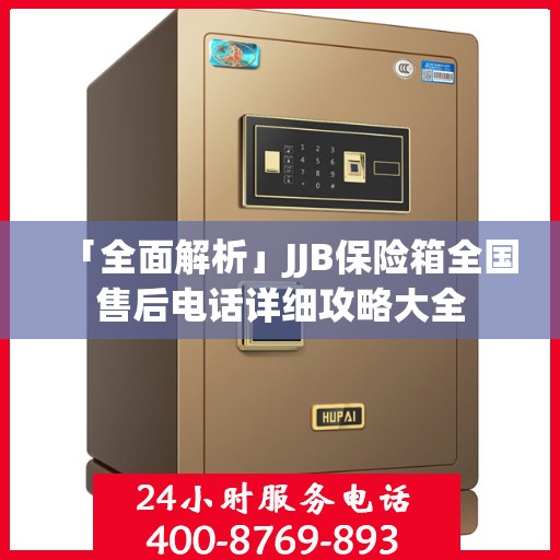 「全面解析」JJB保险箱全国售后电话详细攻略大全