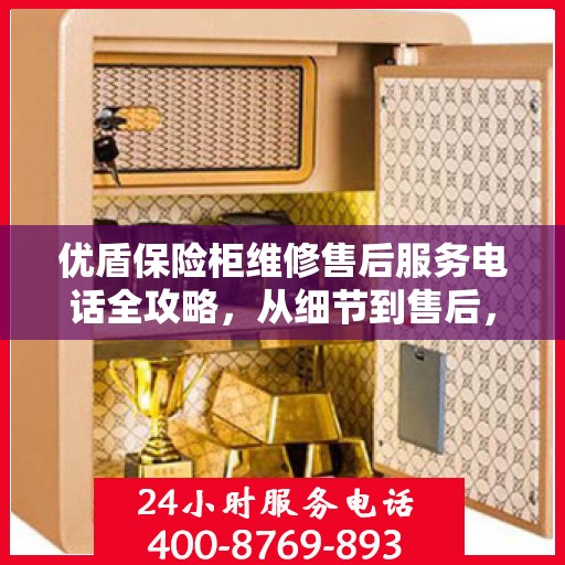 优盾保险柜维修售后服务电话全攻略，从细节到售后，一站式解决您的保险柜问题