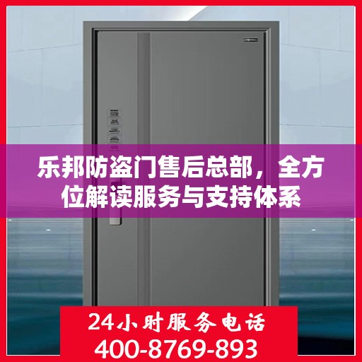 乐邦防盗门售后总部，全方位解读服务与支持体系