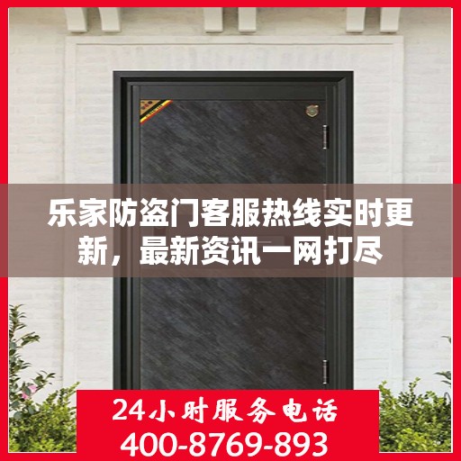 乐家防盗门客服热线实时更新，最新资讯一网打尽