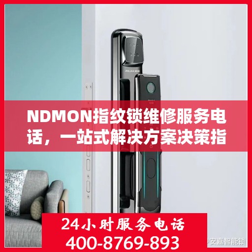 NDMON指纹锁维修服务电话，一站式解决方案决策指南