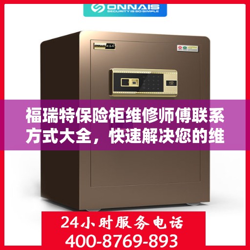 福瑞特保险柜维修师傅联系方式大全，快速解决您的维修需求！