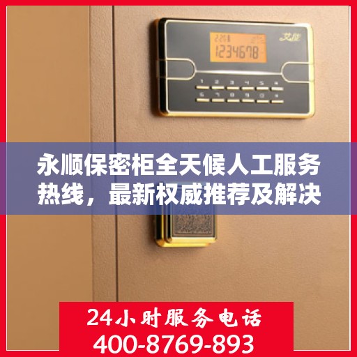 永顺保密柜全天候人工服务热线，最新权威推荐及解决方案