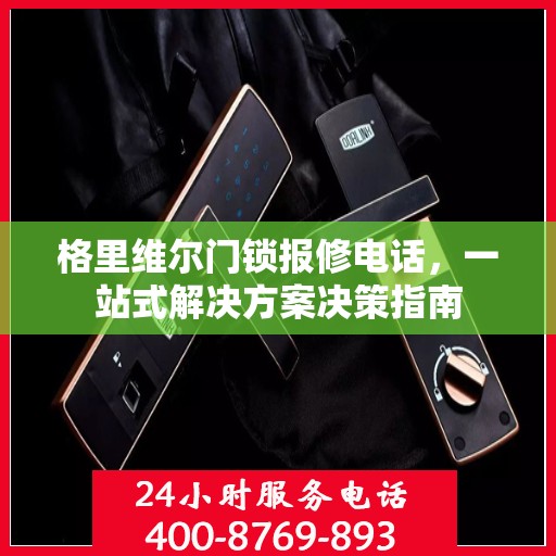 格里维尔门锁报修电话，一站式解决方案决策指南