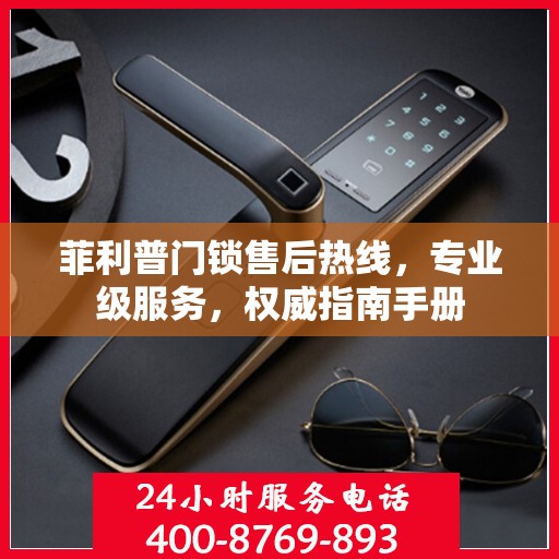 菲利普门锁售后热线，专业级服务，权威指南手册