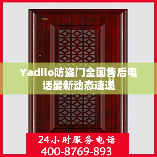 Yadilo防盗门全国售后电话最新动态速递
