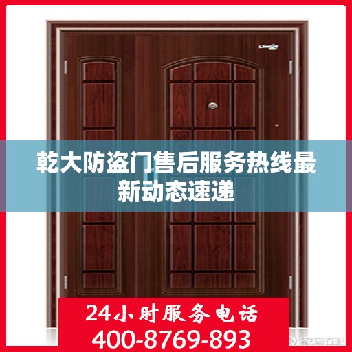 乾大防盗门售后服务热线最新动态速递