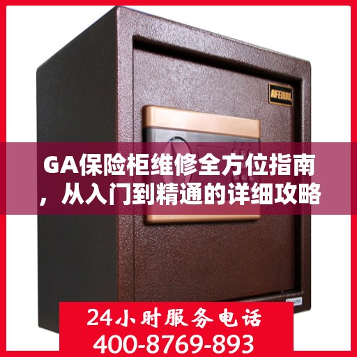 GA保险柜维修全方位指南，从入门到精通的详细攻略