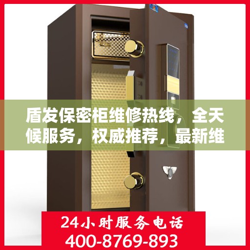盾发保密柜维修热线，全天候服务，权威推荐，最新维修电话速递