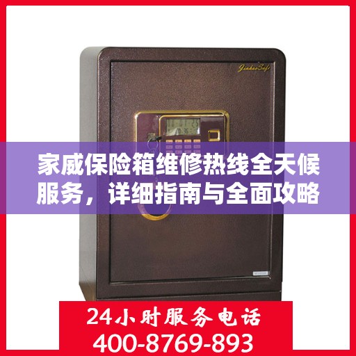 家威保险箱维修热线全天候服务，详细指南与全面攻略