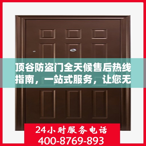 顶谷防盗门全天候售后热线指南，一站式服务，让您无忧选择防盗门