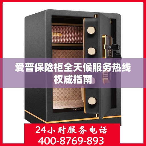 爱普保险柜全天候服务热线权威指南