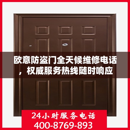 欧意防盗门全天候维修电话，权威服务热线随时响应