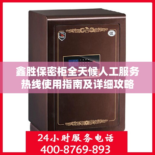 鑫胜保密柜全天候人工服务热线使用指南及详细攻略