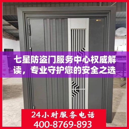 七星防盗门服务中心权威解读，专业守护您的安全之选